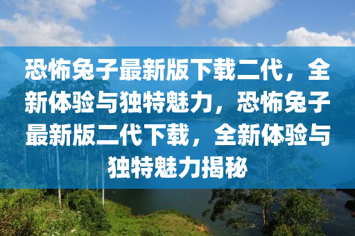 恐怖兔子最新版下載二代，全新體驗與獨特魅力，恐怖兔子最新版二代下載，全新體驗與獨特魅力揭秘