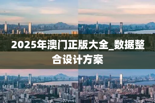 2025年澳門正版大全_數(shù)據(jù)整合設(shè)計(jì)方案