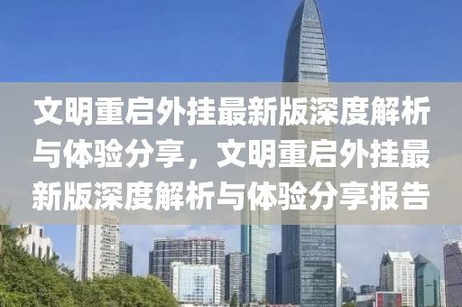 文明重啟外掛最新版深度解析與體驗(yàn)分享，文明重啟外掛最新版深度解析與體驗(yàn)分享報(bào)告