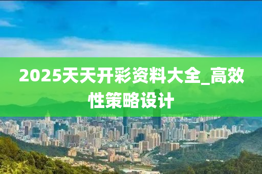 2025天天開彩資料大全_高效性策略設(shè)計