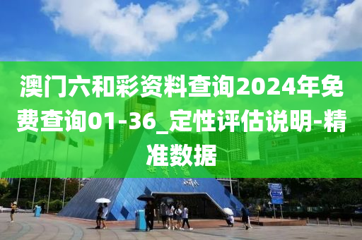 澳門六和彩資料查詢2024年免費查詢01-36_定性評估說明-精準數(shù)據(jù)