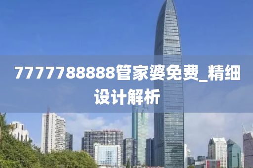 7777788888管家婆免費_精細(xì)設(shè)計解析