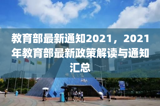 教育部最新通知2021，2021年教育部最新政策解讀與通知匯總