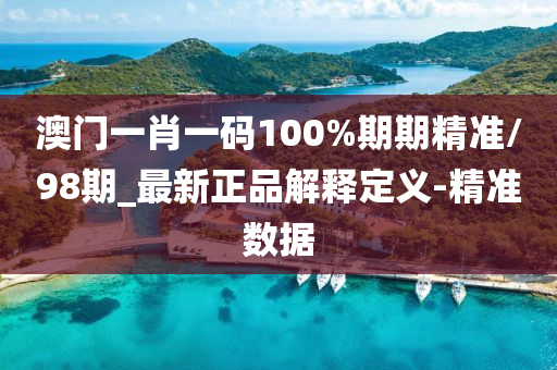 澳門一肖一碼100%期期精準(zhǔn)/98期_最新正品解釋定義-精準(zhǔn)數(shù)據(jù)