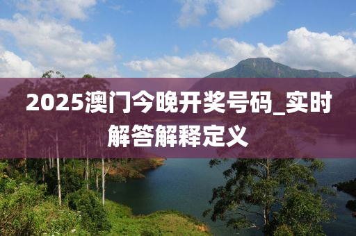 2025澳門今晚開獎(jiǎng)號(hào)碼_實(shí)時(shí)解答解釋定義