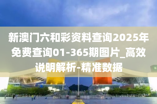 新澳門六和彩資料查詢2025年免費查詢01-365期圖片_高效說明解析-精準數(shù)據(jù)