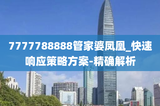 7777788888管家婆鳳凰_快速響應(yīng)策略方案-精確解析