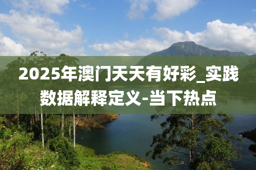 2025年澳門天天有好彩_實(shí)踐數(shù)據(jù)解釋定義-當(dāng)下熱點(diǎn)