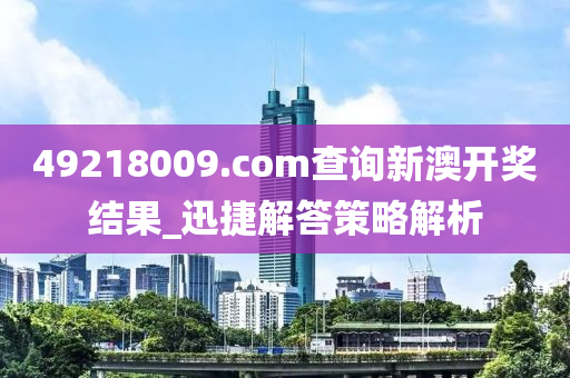 49218009.соm查詢新澳開獎(jiǎng)結(jié)果_迅捷解答策略解析