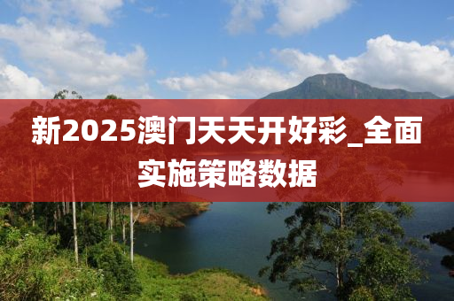 新2025澳門天天開好彩_全面實施策略數(shù)據(jù)