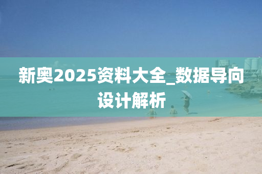 新奧2025資料大全_數(shù)據(jù)導(dǎo)向設(shè)計(jì)解析