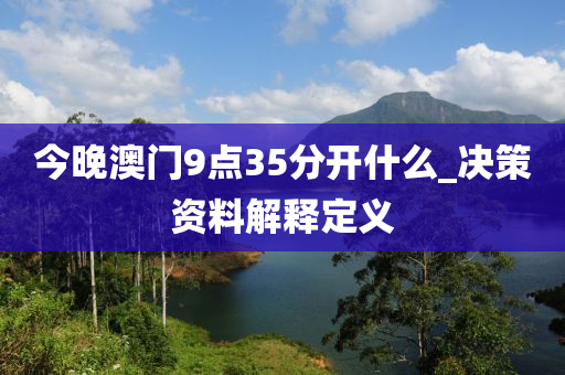 今晚澳門9點(diǎn)35分開什么_決策資料解釋定義