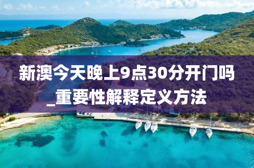 新澳今天晚上9點30分開門嗎_重要性解釋定義方法