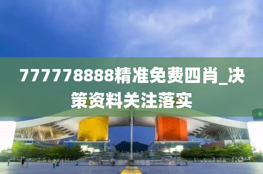 777778888精準(zhǔn)免費(fèi)四肖_決策資料關(guān)注落實(shí)