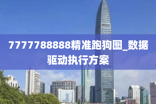 7777788888精準跑狗圖_數(shù)據(jù)驅(qū)動執(zhí)行方案