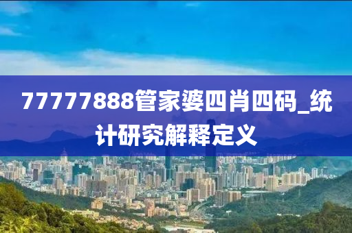 77777888管家婆四肖四碼_統(tǒng)計研究解釋定義