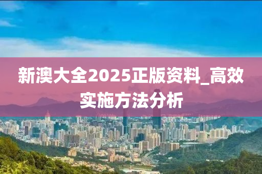 新澳大全2025正版資料_高效實施方法分析