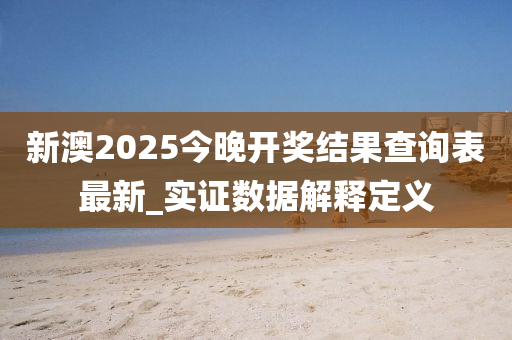 新澳2025今晚開獎結(jié)果查詢表最新_實證數(shù)據(jù)解釋定義