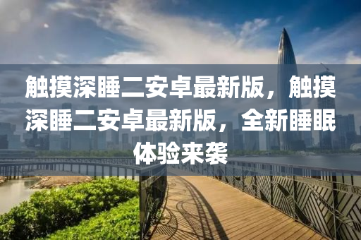 觸摸深睡二安卓最新版，觸摸深睡二安卓最新版，全新睡眠體驗(yàn)來(lái)襲