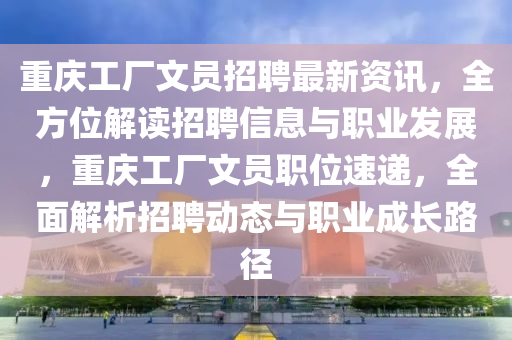 重慶工廠文員招聘最新資訊，全方位解讀招聘信息與職業(yè)發(fā)展，重慶工廠文員職位速遞，全面解析招聘動(dòng)態(tài)與職業(yè)成長(zhǎng)路徑