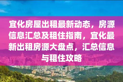 宜化房屋出租最新動態(tài)，房源信息匯總及租住指南，宜化最新出租房源大盤點，匯總信息與租住攻略