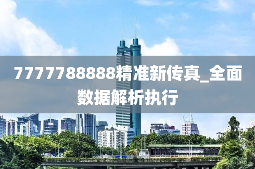 7777788888精準(zhǔn)新傳真_全面數(shù)據(jù)解析執(zhí)行