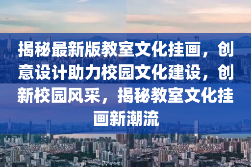 揭秘最新版教室文化掛畫，創(chuàng)意設(shè)計助力校園文化建設(shè)，創(chuàng)新校園風(fēng)采，揭秘教室文化掛畫新潮流