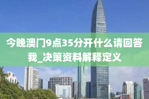 今晚澳門9點35分開什么請回答我_決策資料解釋定義