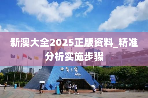 新澳大全2025正版資料_精準分析實施步驟