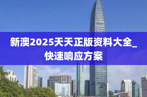 新澳2025天天正版資料大全_快速響應(yīng)方案