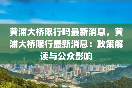 黃浦大橋限行嗎最新消息，黃浦大橋限行最新消息：政策解讀與公眾影響