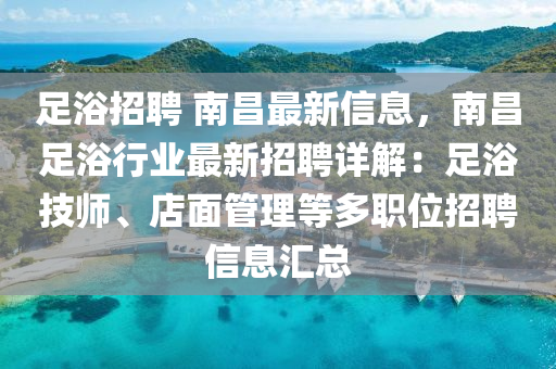 足浴招聘 南昌最新信息，南昌足浴行業(yè)最新招聘詳解：足浴技師、店面管理等多職位招聘信息匯總