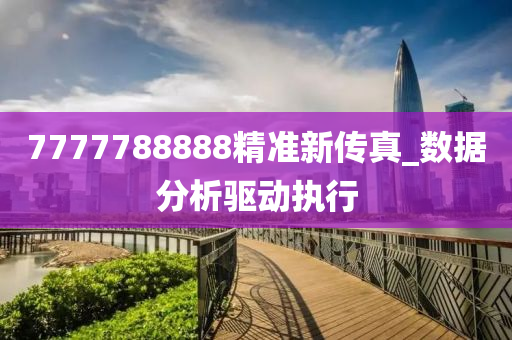 7777788888精準(zhǔn)新傳真_數(shù)據(jù)分析驅(qū)動(dòng)執(zhí)行