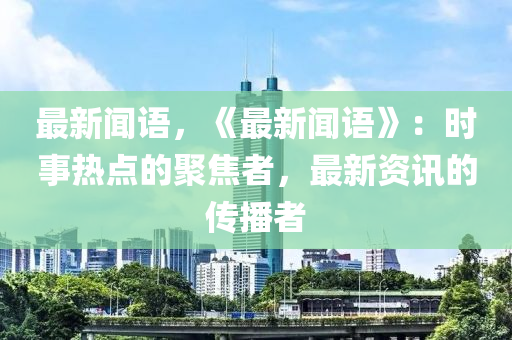 最新聞語，《最新聞語》：時事熱點的聚焦者，最新資訊的傳播者