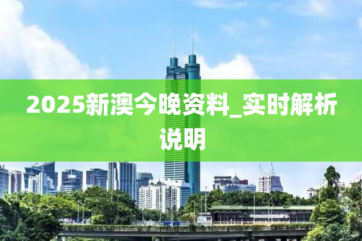 2025新澳今晚資料_實時解析說明