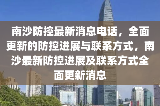 南沙防控最新消息電話，全面更新的防控進(jìn)展與聯(lián)系方式，南沙最新防控進(jìn)展及聯(lián)系方式全面更新消息