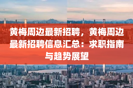 黃梅周邊最新招聘，黃梅周邊最新招聘信息匯總：求職指南與趨勢展望