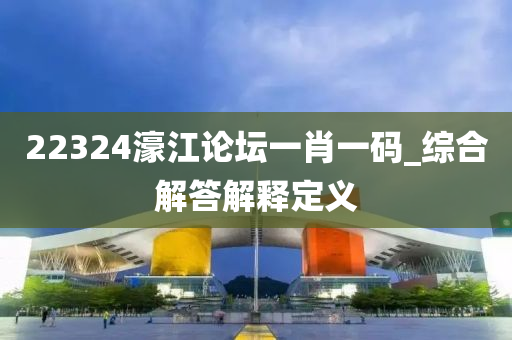 22324濠江論壇一肖一碼_綜合解答解釋定義