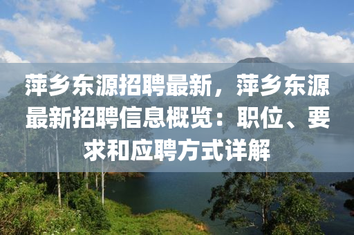 萍鄉(xiāng)東源招聘最新，萍鄉(xiāng)東源最新招聘信息概覽：職位、要求和應(yīng)聘方式詳解