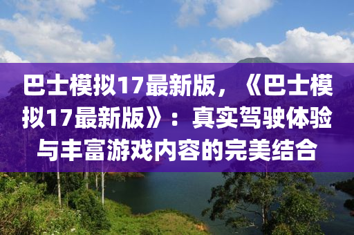 巴士模擬17最新版，《巴士模擬17最新版》：真實駕駛體驗與豐富游戲內容的完美結合