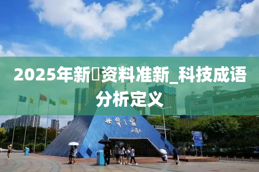 2025年新奧資料準(zhǔn)新_科技成語分析定義