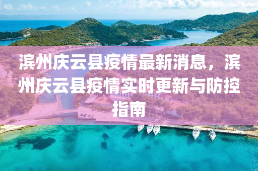 濱州慶云縣疫情最新消息，濱州慶云縣疫情實(shí)時更新與防控指南