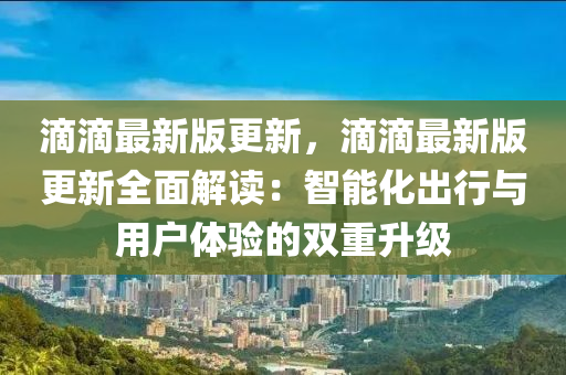 滴滴最新版更新，滴滴最新版更新全面解讀：智能化出行與用戶體驗的雙重升級