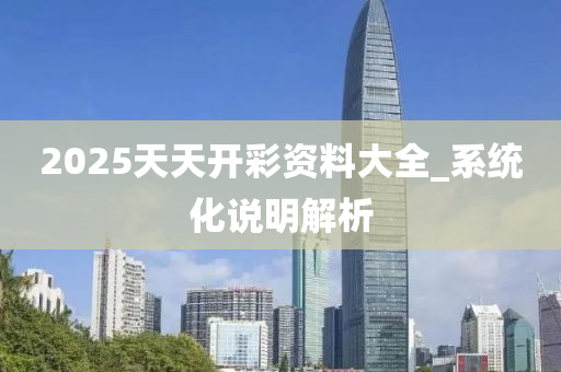 2025天天開彩資料大全_系統(tǒng)化說明解析