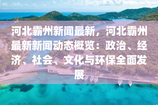 河北霸州新聞最新，河北霸州最新新聞動態(tài)概覽：政治、經(jīng)濟(jì)、社會、文化與環(huán)保全面發(fā)展