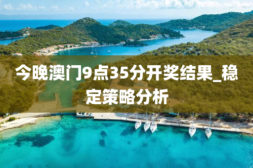 今晚澳門9點35分開獎結(jié)果_穩(wěn)定策略分析