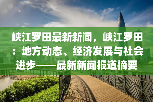 峽江羅田最新新聞，峽江羅田：地方動態(tài)、經(jīng)濟(jì)發(fā)展與社會進(jìn)步——最新新聞報(bào)道摘要