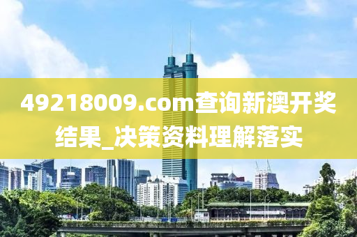 49218009.соm查詢新澳開獎結(jié)果_決策資料理解落實(shí)