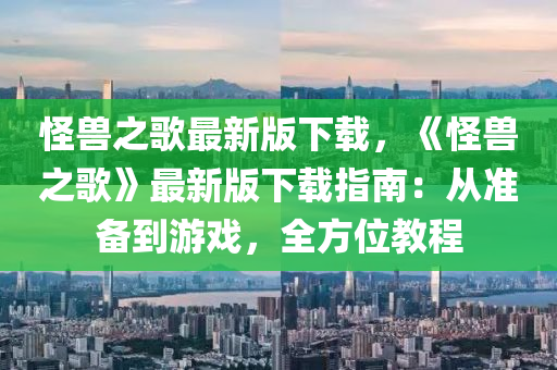 怪獸之歌最新版下載，《怪獸之歌》最新版下載指南：從準(zhǔn)備到游戲，全方位教程