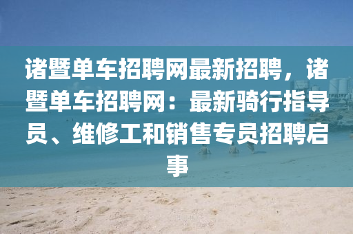 諸暨單車招聘網(wǎng)最新招聘，諸暨單車招聘網(wǎng)：最新騎行指導(dǎo)員、維修工和銷售專員招聘啟事